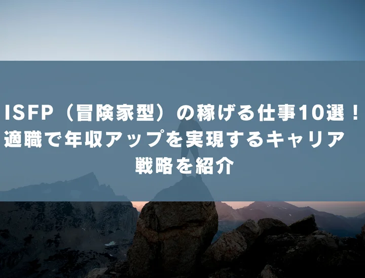 【ISFP 稼げる仕事】ISFP（冒険家型）の稼げる仕事10選！適職で年収アップを実現するキャリア戦略を紹介